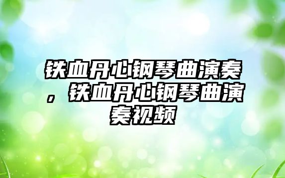 鐵血丹心鋼琴曲演奏，鐵血丹心鋼琴曲演奏視頻