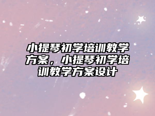 小提琴初學培訓教學方案，小提琴初學培訓教學方案設計