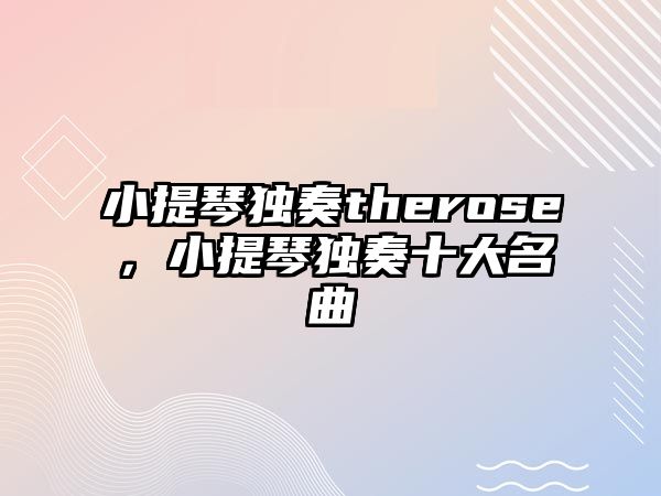 小提琴獨奏therose，小提琴獨奏十大名曲