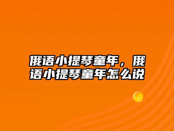 俄語小提琴童年，俄語小提琴童年怎么說