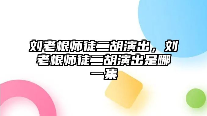 劉老根師徒二胡演出，劉老根師徒二胡演出是哪一集