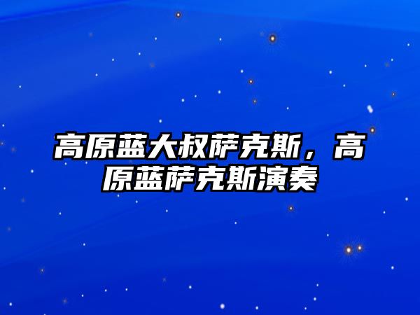 高原藍大叔薩克斯，高原藍薩克斯演奏