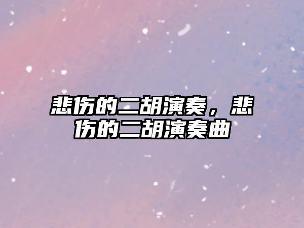 悲傷的二胡演奏，悲傷的二胡演奏曲