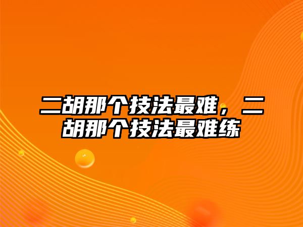 二胡那個(gè)技法最難，二胡那個(gè)技法最難練