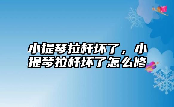 小提琴拉桿壞了，小提琴拉桿壞了怎么修