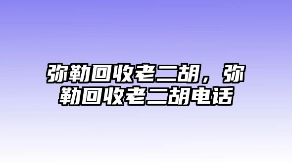 彌勒回收老二胡，彌勒回收老二胡電話