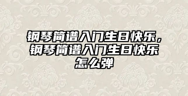 鋼琴簡譜入門生日快樂，鋼琴簡譜入門生日快樂怎么彈