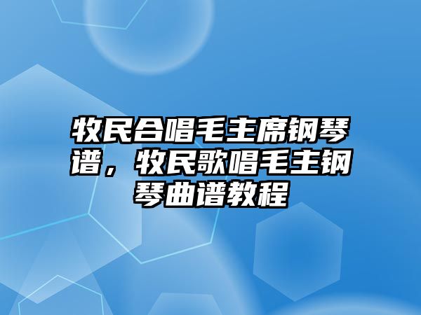 牧民合唱毛主席鋼琴譜，牧民歌唱毛主鋼琴曲譜教程