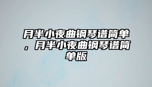 月半小夜曲鋼琴譜簡單，月半小夜曲鋼琴譜簡單版