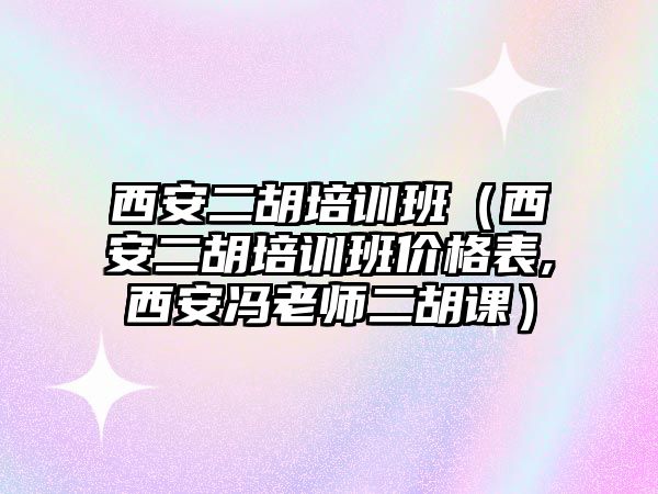 西安二胡培訓班（西安二胡培訓班價格表,西安馮老師二胡課）