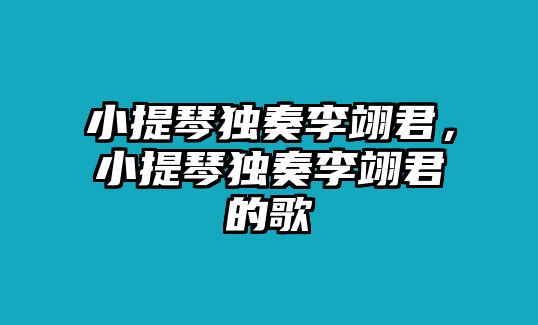 小提琴獨(dú)奏李翊君，小提琴獨(dú)奏李翊君的歌