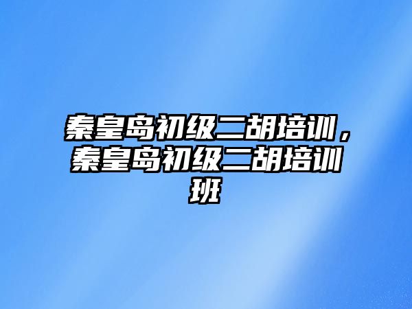 秦皇島初級二胡培訓，秦皇島初級二胡培訓班