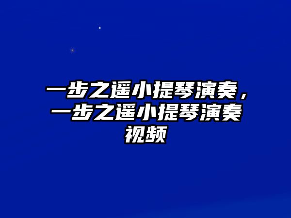 一步之遙小提琴演奏，一步之遙小提琴演奏視頻