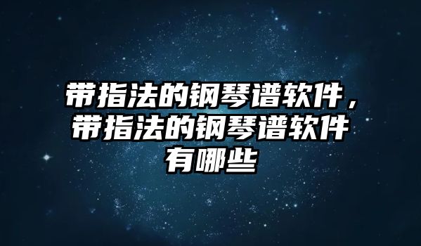 帶指法的鋼琴譜軟件，帶指法的鋼琴譜軟件有哪些