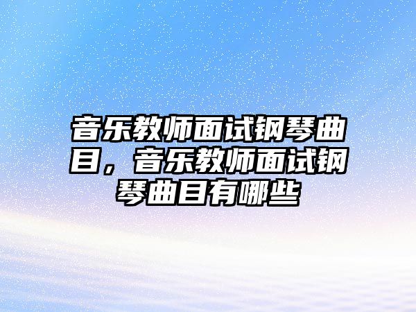 音樂教師面試鋼琴曲目，音樂教師面試鋼琴曲目有哪些