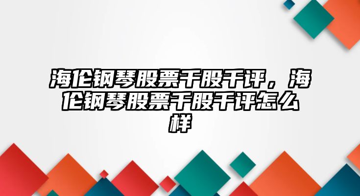 海倫鋼琴股票千股千評，海倫鋼琴股票千股千評怎么樣