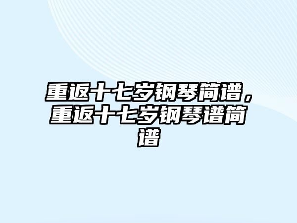 重返十七歲鋼琴簡譜，重返十七歲鋼琴譜簡譜