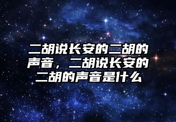 二胡說長安的二胡的聲音，二胡說長安的二胡的聲音是什么