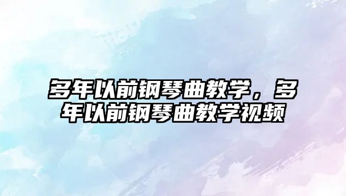 多年以前鋼琴曲教學，多年以前鋼琴曲教學視頻