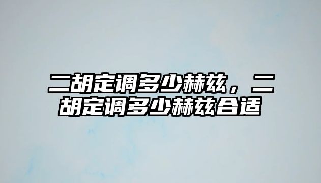 二胡定調多少赫茲，二胡定調多少赫茲合適