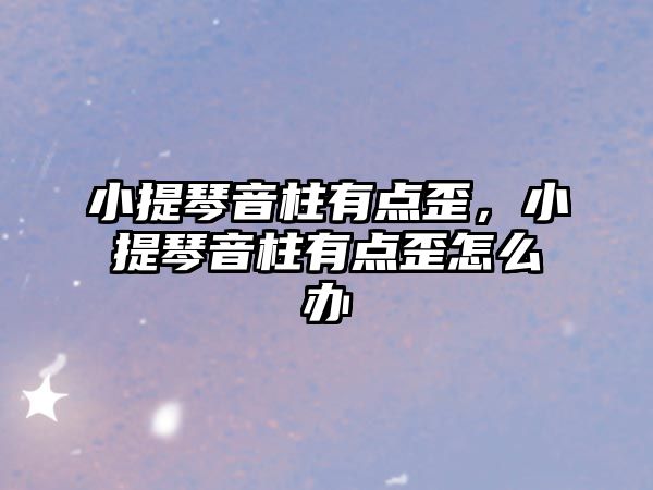 小提琴音柱有點歪，小提琴音柱有點歪怎么辦