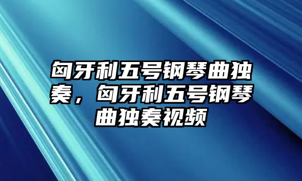 匈牙利五號鋼琴曲獨奏，匈牙利五號鋼琴曲獨奏視頻