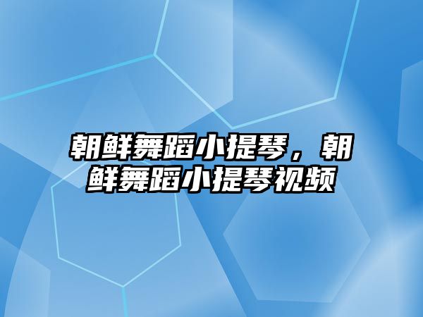 朝鮮舞蹈小提琴，朝鮮舞蹈小提琴視頻