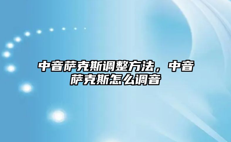 中音薩克斯調整方法，中音薩克斯怎么調音