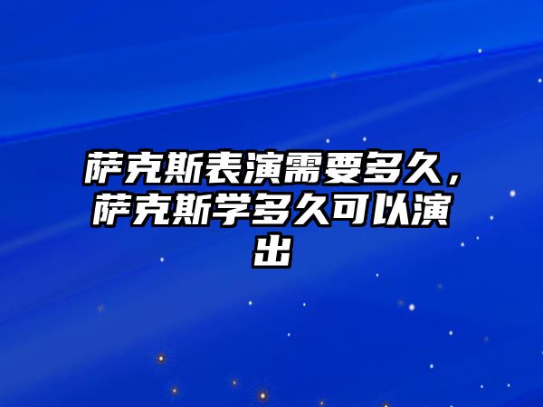 薩克斯表演需要多久，薩克斯學多久可以演出