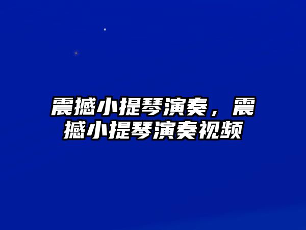 震撼小提琴演奏，震撼小提琴演奏視頻