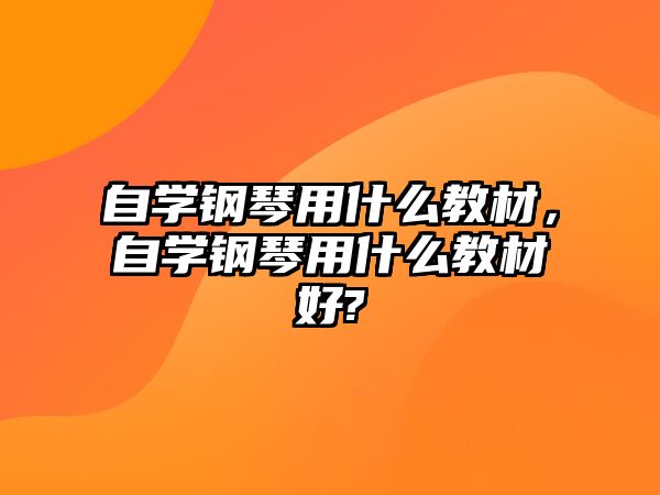 自學(xué)鋼琴用什么教材，自學(xué)鋼琴用什么教材好?