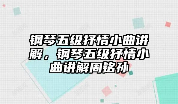 鋼琴五級抒情小曲講解，鋼琴五級抒情小曲講解周銘孫