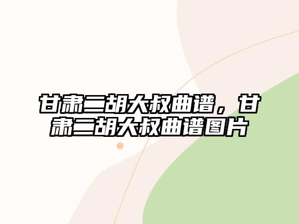 甘肅二胡大叔曲譜，甘肅二胡大叔曲譜圖片