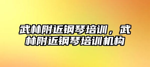 武林附近鋼琴培訓(xùn)，武林附近鋼琴培訓(xùn)機(jī)構(gòu)