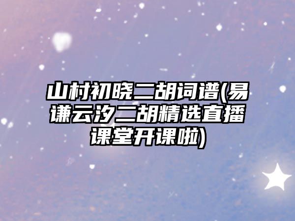 山村初曉二胡詞譜(易謙云汐二胡精選直播課堂開(kāi)課啦)