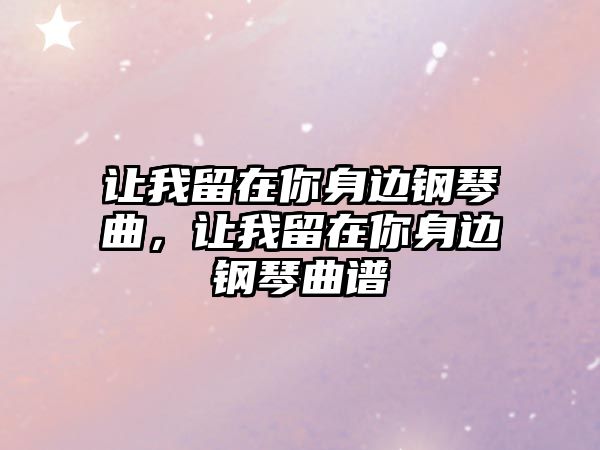 讓我留在你身邊鋼琴曲，讓我留在你身邊鋼琴曲譜