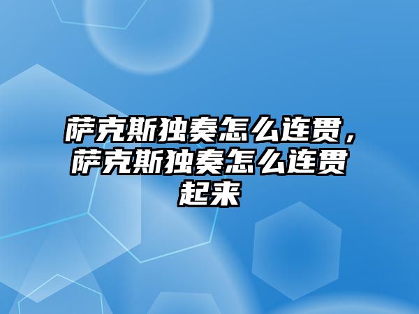 薩克斯獨奏怎么連貫，薩克斯獨奏怎么連貫起來