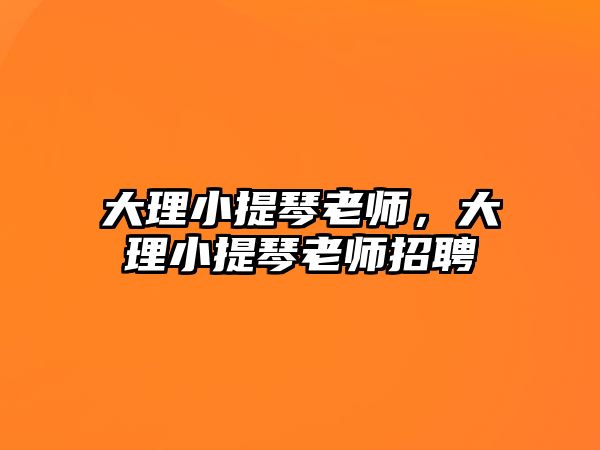 大理小提琴老師，大理小提琴老師招聘