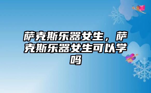 薩克斯樂器女生，薩克斯樂器女生可以學(xué)嗎