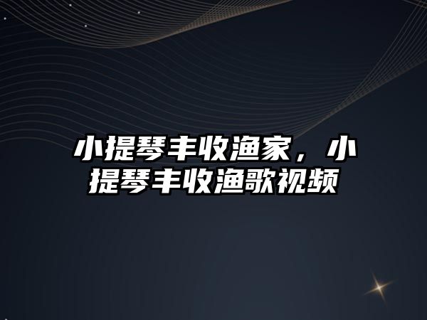 小提琴豐收漁家，小提琴豐收漁歌視頻