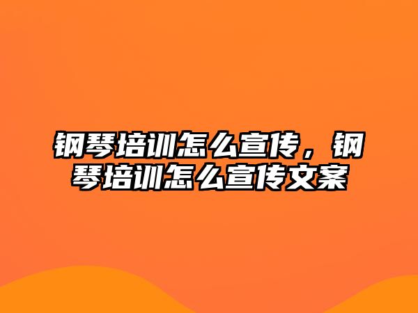 鋼琴培訓怎么宣傳，鋼琴培訓怎么宣傳文案