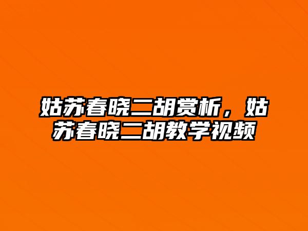 姑蘇春曉二胡賞析，姑蘇春曉二胡教學(xué)視頻