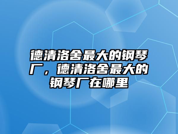 德清洛舍最大的鋼琴廠，德清洛舍最大的鋼琴廠在哪里