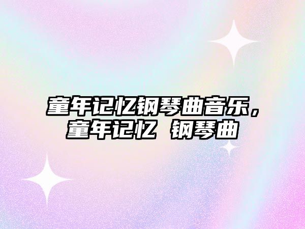 童年記憶鋼琴曲音樂，童年記憶 鋼琴曲