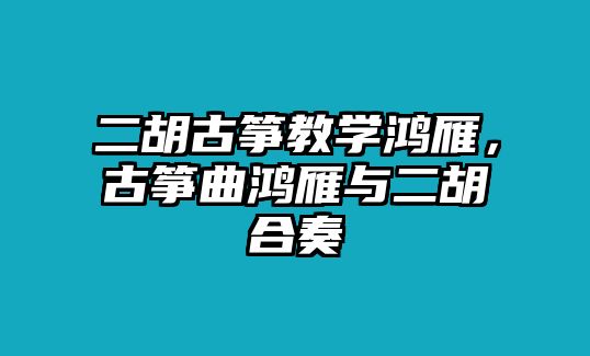 二胡古箏教學鴻雁，古箏曲鴻雁與二胡合奏