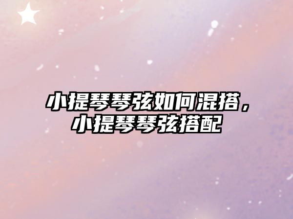 小提琴琴弦如何混搭，小提琴琴弦搭配