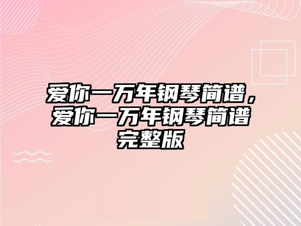 愛你一萬年鋼琴簡譜，愛你一萬年鋼琴簡譜完整版