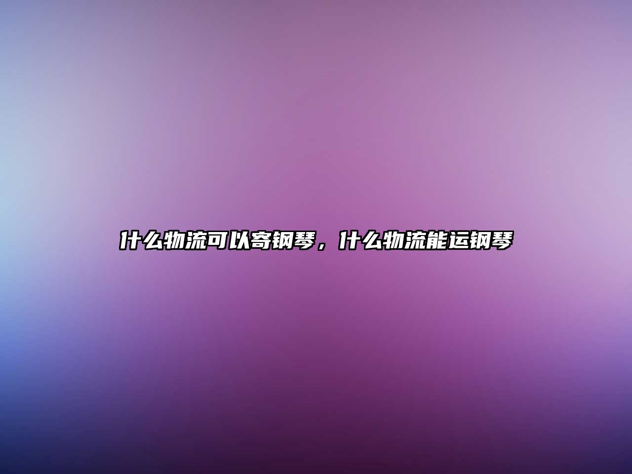 什么物流可以寄鋼琴，什么物流能運鋼琴