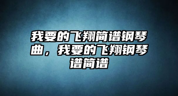 我要的飛翔簡譜鋼琴曲，我要的飛翔鋼琴譜簡譜