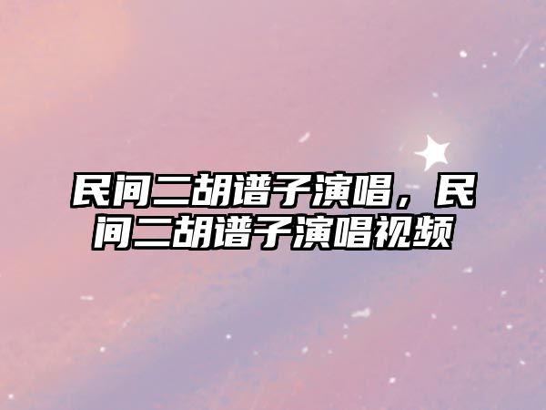 民間二胡譜子演唱，民間二胡譜子演唱視頻